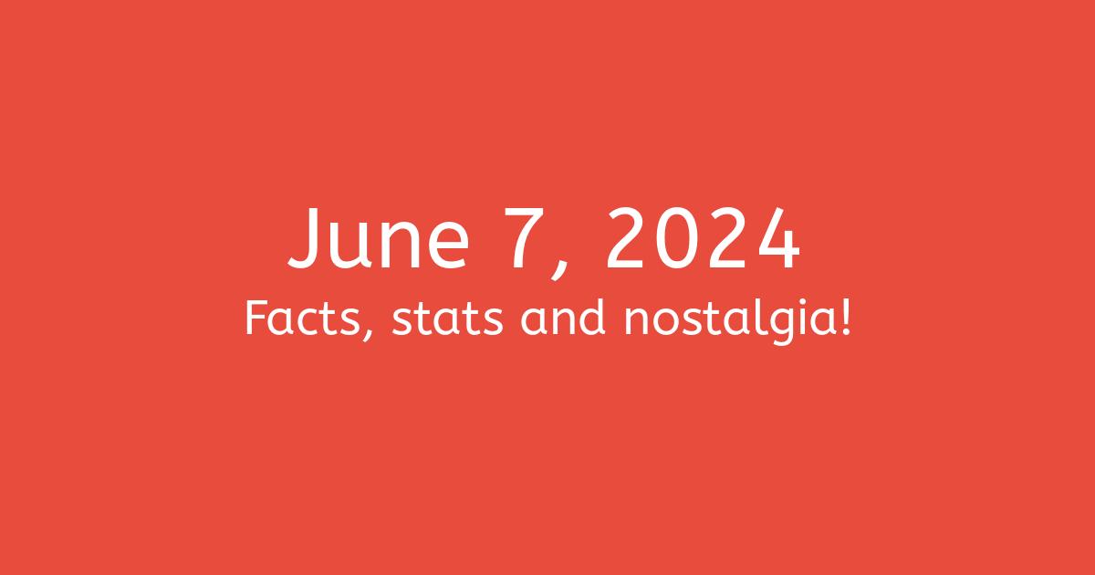June 7, 2024 Facts, Statistics, and Events