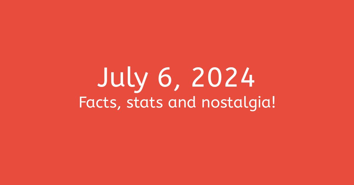July 6, 2024 Facts, Statistics, and Events
