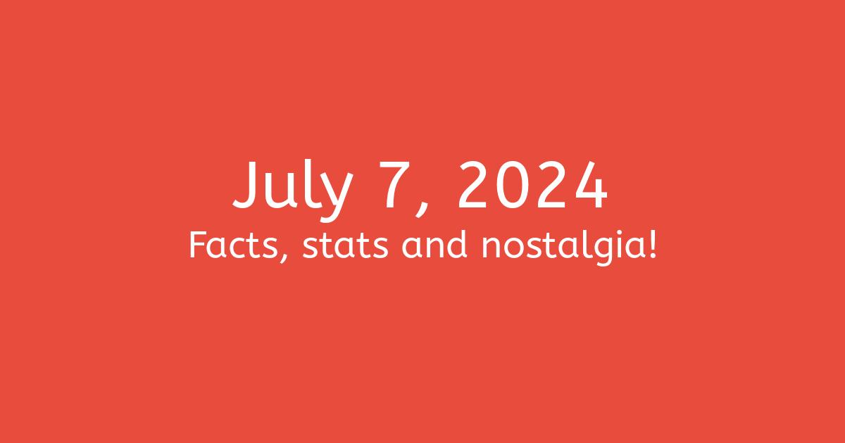 July 7, 2024 Facts, Statistics, and Events