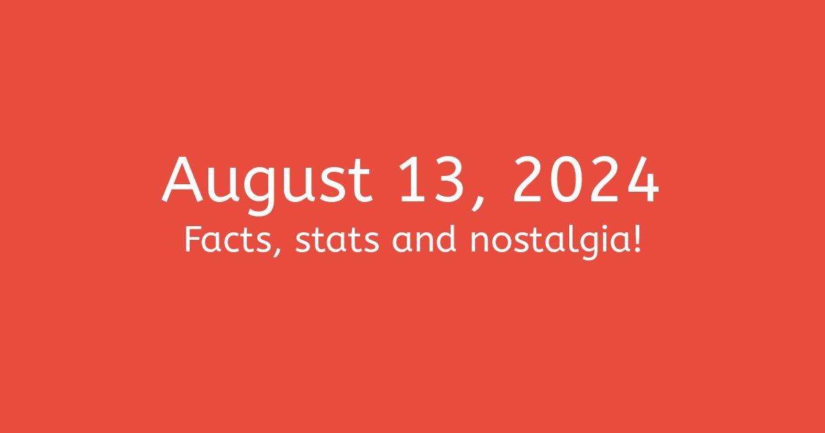 August 13, 2024 Facts, Statistics, and Events