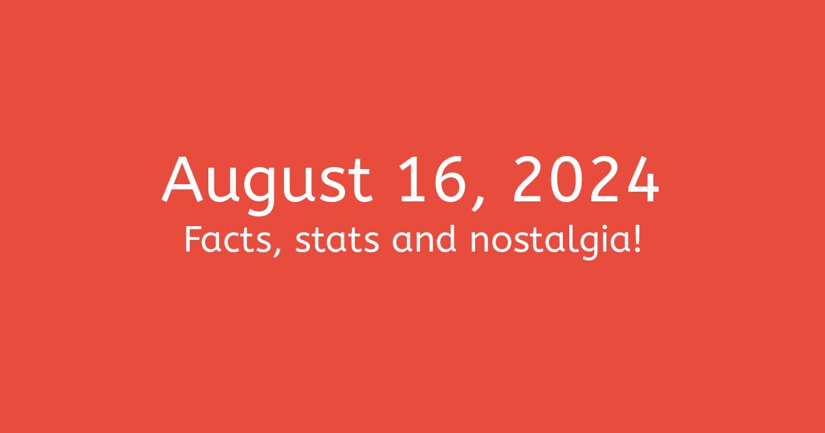 August 16, 2024 Facts, Statistics, and Events
