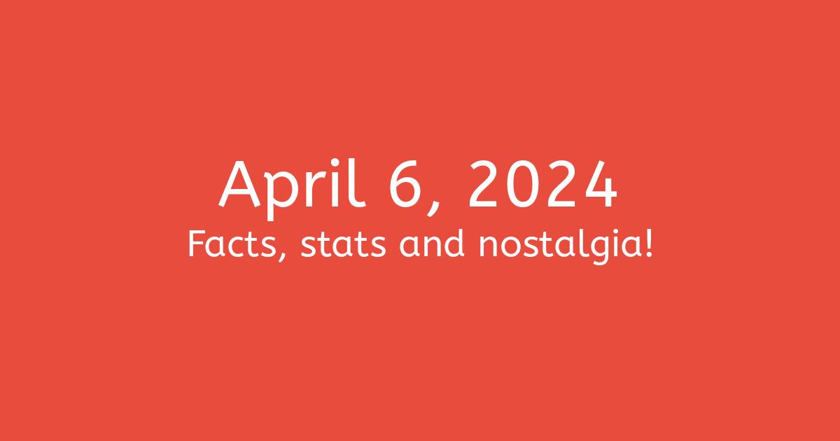 April 6th, 2024 Facts, Statistics and Events