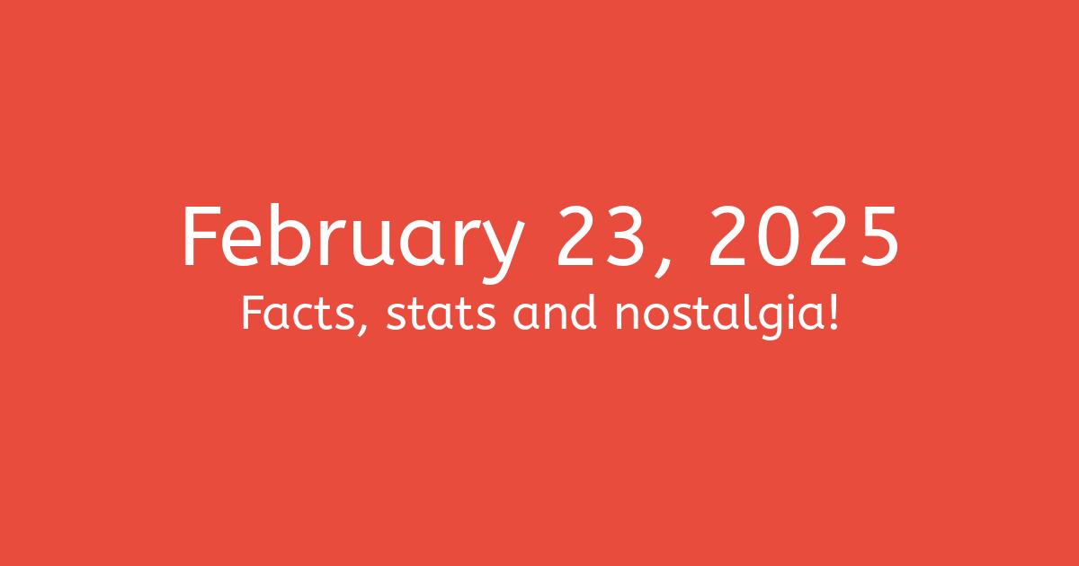 February 23, 2025 Facts, Statistics, and Events