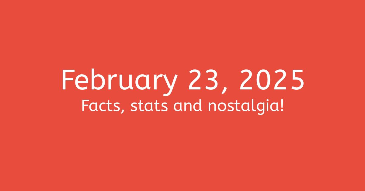 February 23, 2025 Facts, Statistics, and Events