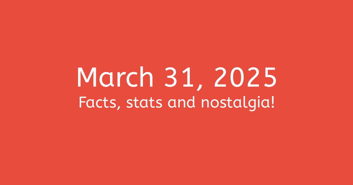 March 31, 2025: Facts, Statistics, and Events