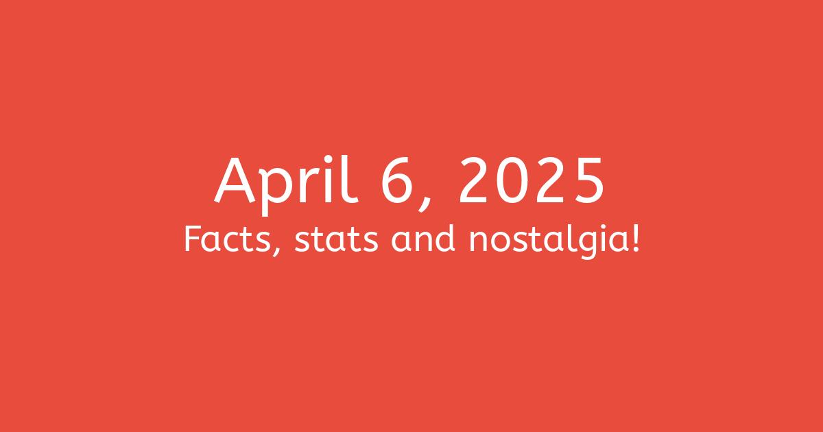 April 6, 2025 Facts, Statistics, and Events