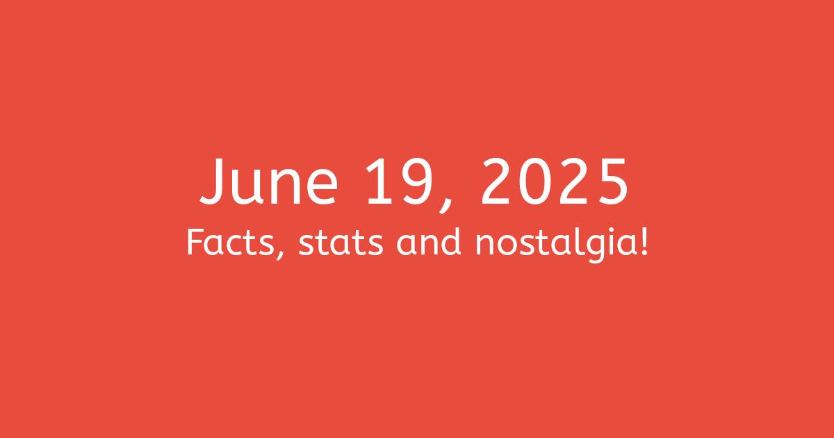 June 19th, 2025 Facts, Statistics and Events!