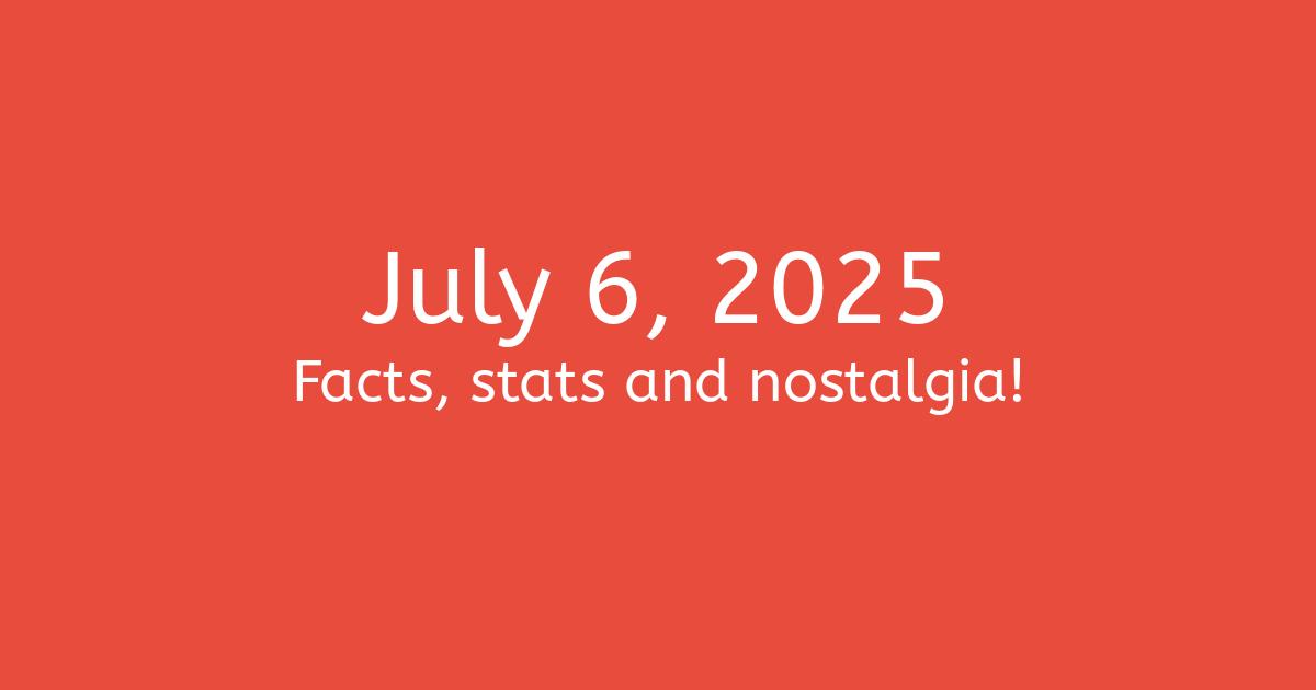 July 6th, 2025 Facts, Statistics and Events