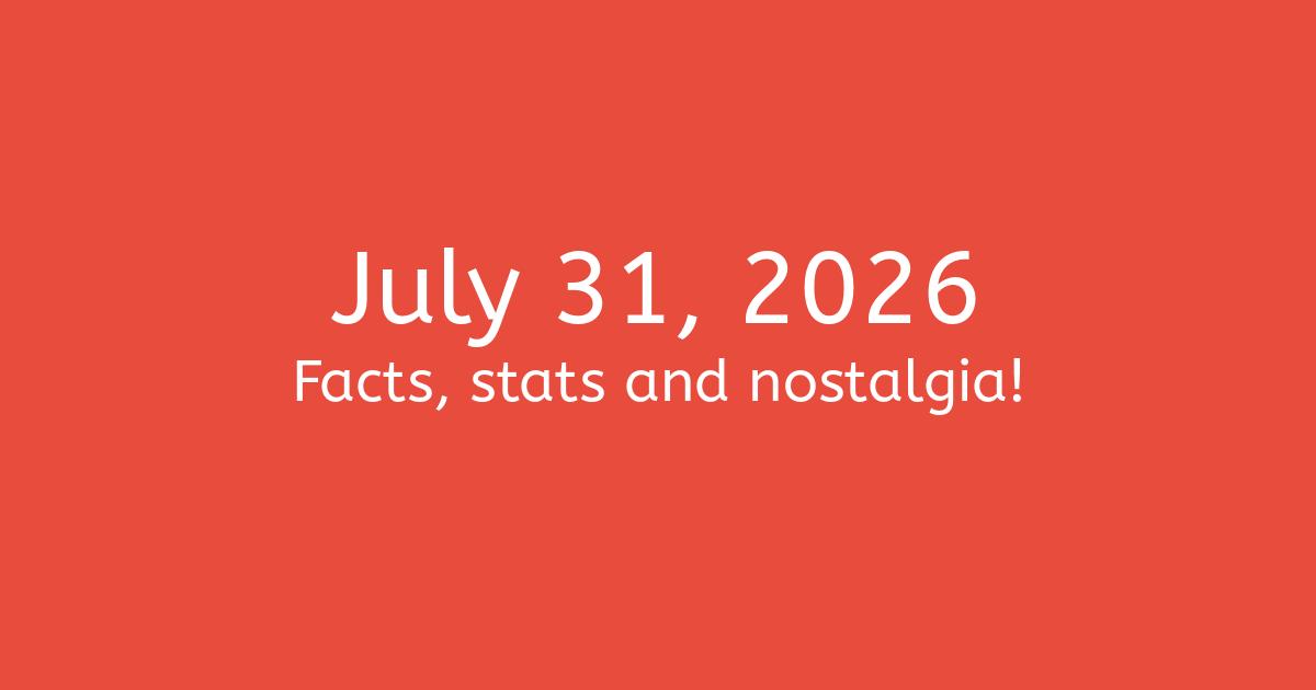 July 31st, 2026 - Facts, Statistics and Events