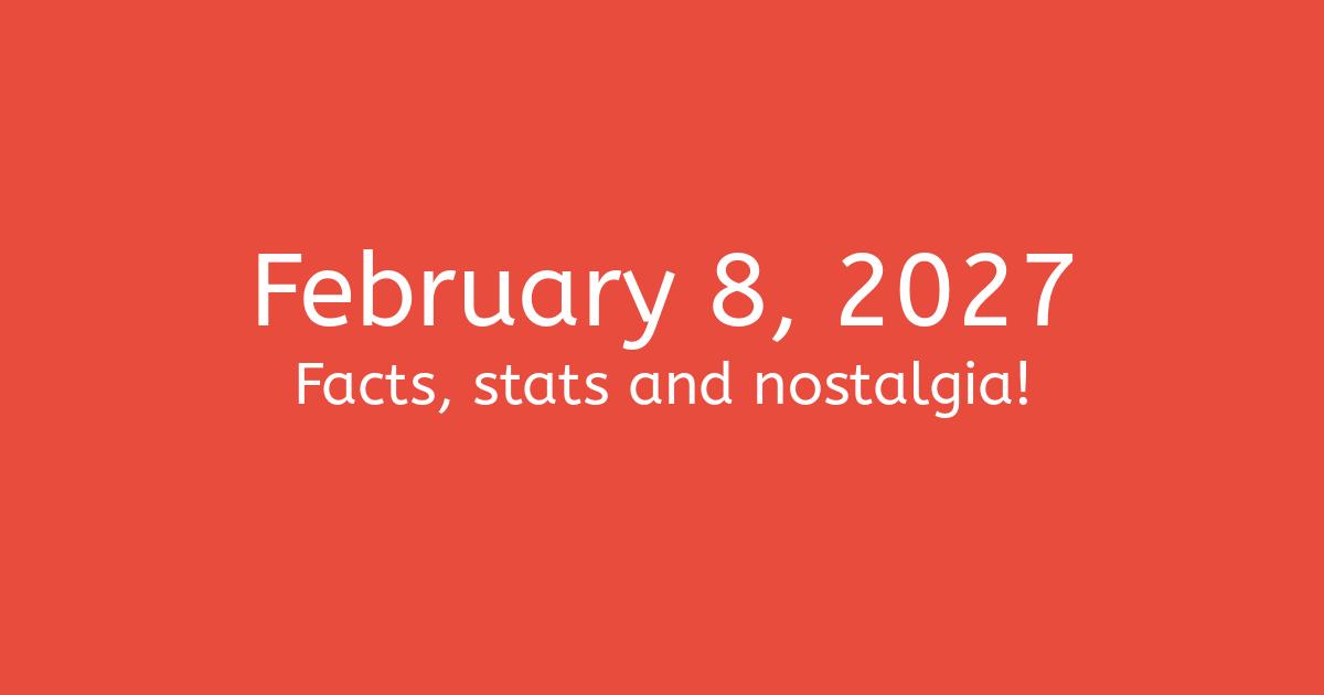 February 8th, 2027 - Facts, Statistics and Events